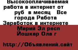 Высокооплачиваемая работа в интернет от 150000 руб. в месяц - Все города Работа » Заработок в интернете   . Марий Эл респ.,Йошкар-Ола г.